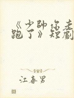 《少帅你老婆又跑了》短剧