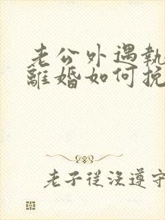 老公外遇执意要离婚如何挽回