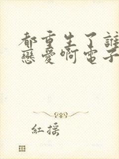 都重生了谁还谈恋爱啊电子书免费看