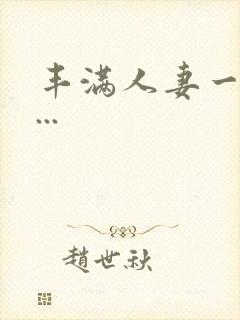 丰满人妻一区二...