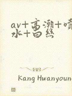 av+高潮+喷水+白丝