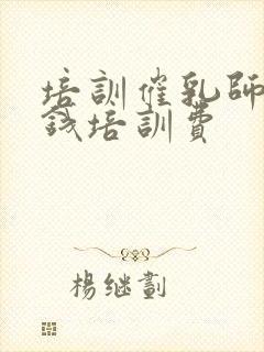 培训催乳师多少钱培训费