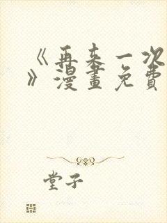 《再来一次好吗》漫画免费阅读在线