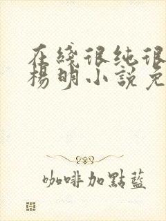 在线很纯很暧昧杨明小说免费封面