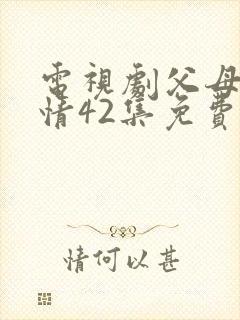 电视剧父母的爱情42集免费观看全集