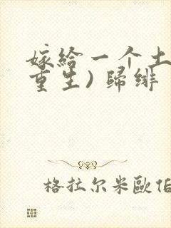 嫁给一个土匪(重生) 归绯