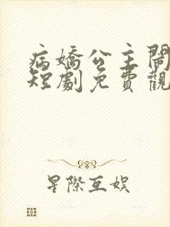 病娇公主闹翻天短剧免费观看全集高清