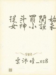 从斗罗开始俘获女神小说未删版下载txt