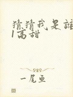 猜猜我是谁1v1高甜