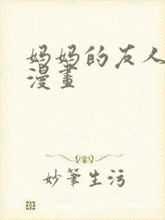 妈妈的友人3d漫画
