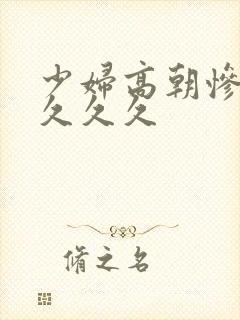 少妇高朝惨叫久久久久