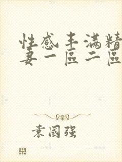 性感丰满精品人妻一区二区三区