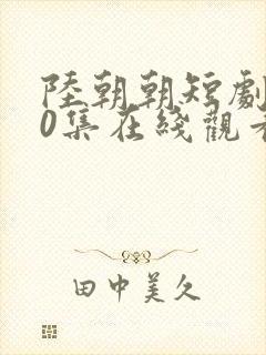 陆朝朝短剧100集在线观看