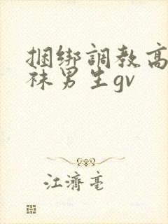 捆绑调教高中白袜男生gv