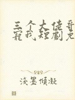 三个大佬哥哥团宠我短剧免费观看封面