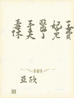 毒手医妃王爷被休夫了免费全文在线阅读