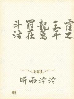 斗罗龙王霍雨浩活在万年之后免费阅读