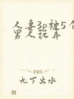 人妻3p被5个男人玩弄