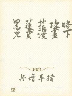 黑莲花攻略手册免费漫画下拉