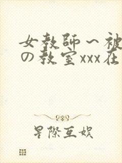 女教师～被淫辱の教室xxx在线观看
