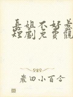 长姐不好惹林家短剧免费观看全集在