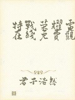 特战荣耀电视剧在线免费观看全集