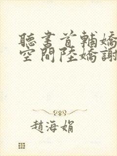 听书首辅娇妻有空间陆娇谢云瑾小说