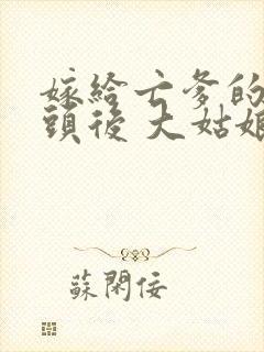 嫁给亡爹的死对头后 大姑娘免费阅读