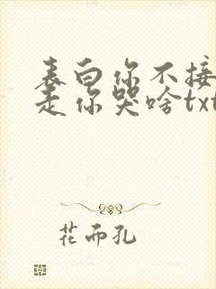 表白你不接受我走你哭啥txt全本