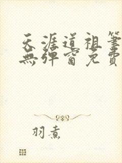 天涯道祖笔趣阁无弹窗免费阅读全文