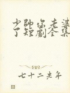 少帅你老婆又跑了短剧全集大结局