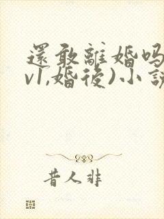 还敢离婚吗(1v1,婚后)小说