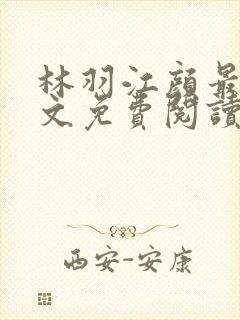 林羽江颜最新全文免费阅读