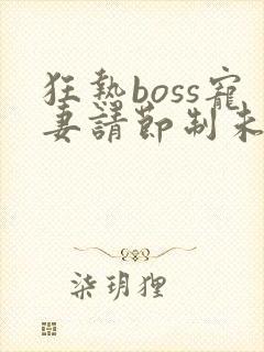 狂热boss宠妻请节制未删减