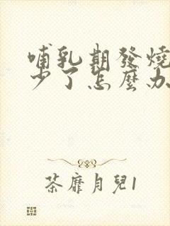 哺乳期发烧奶水少了怎么办