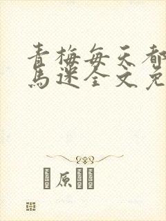 青梅每天都被竹马迷全文免费阅读