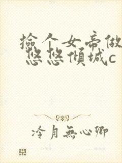 捡个女帝做老婆 悠悠倾城c