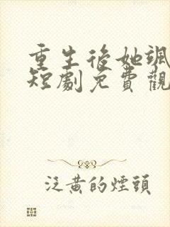 重生后她飒爆了短剧免费观看全集高清