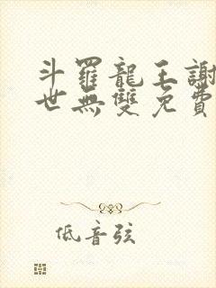 斗罗龙王谢邂举世无双免费
