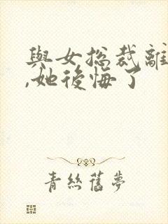 与女总裁离婚后,她后悔了