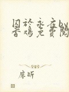 囚于永夜by麦香鸡免费阅读txt