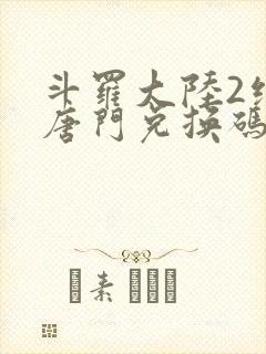 斗罗大陆2绝世唐门兑换码