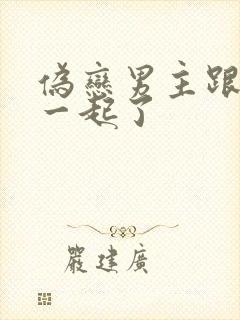 伪恋男主跟谁在一起了