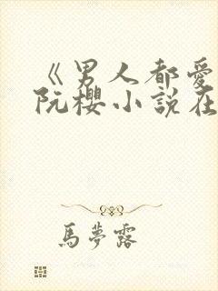 《男人都爱她》阮樱小说在线阅读