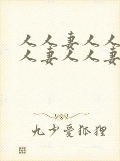 人人妻人人妻人人妻人人妻人人妻人人妻