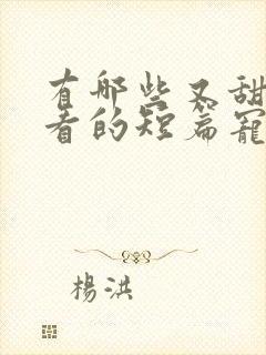 有哪些又甜又好看的短篇宠文