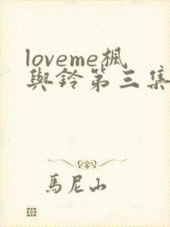 loveme枫与铃第三集在线观看