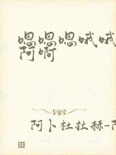 嗯嗯嗯哦哦哦啊阿啊