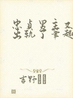 忠贞男主又被迫出轨了笔趣阁在线阅