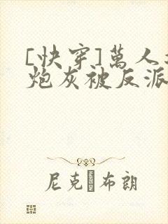 [快穿]万人迷炮灰被反派盯上了